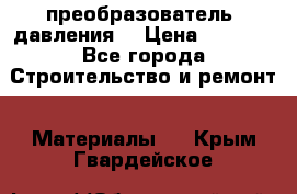 преобразователь  давления  › Цена ­ 5 000 - Все города Строительство и ремонт » Материалы   . Крым,Гвардейское